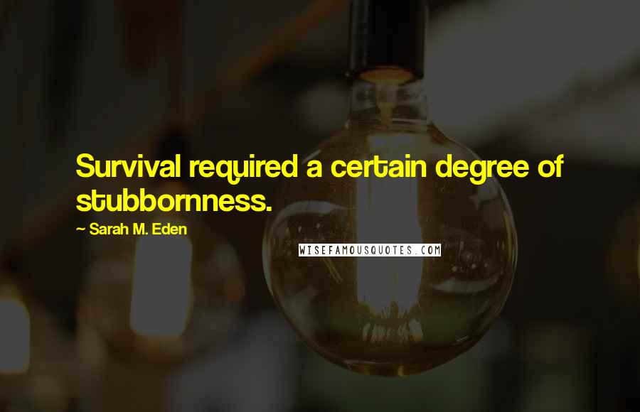 Sarah M. Eden Quotes: Survival required a certain degree of stubbornness.