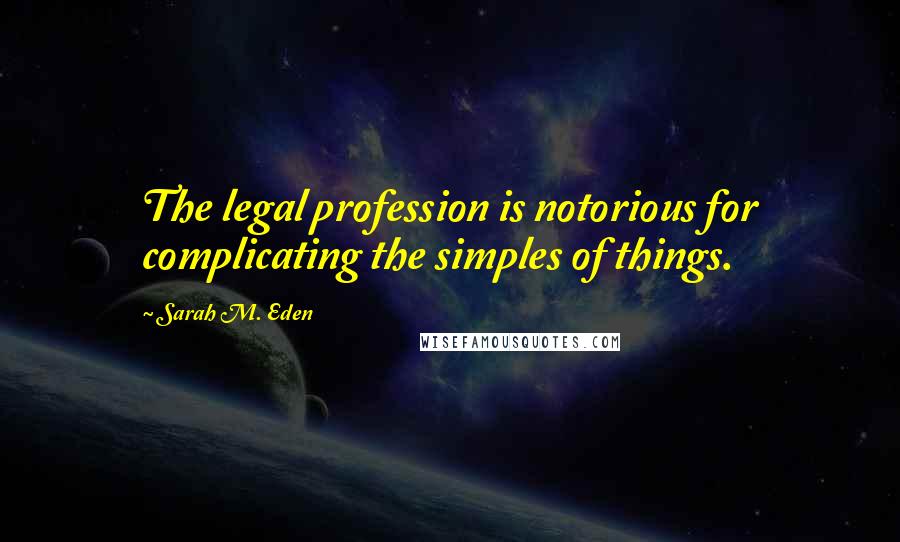 Sarah M. Eden Quotes: The legal profession is notorious for complicating the simples of things.