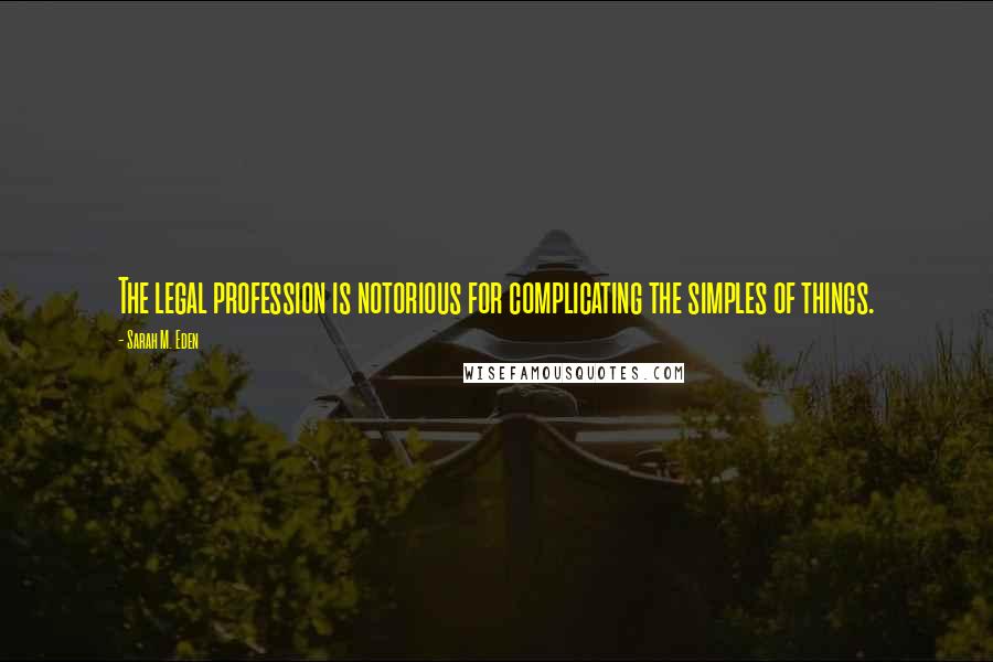 Sarah M. Eden Quotes: The legal profession is notorious for complicating the simples of things.