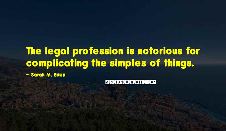 Sarah M. Eden Quotes: The legal profession is notorious for complicating the simples of things.