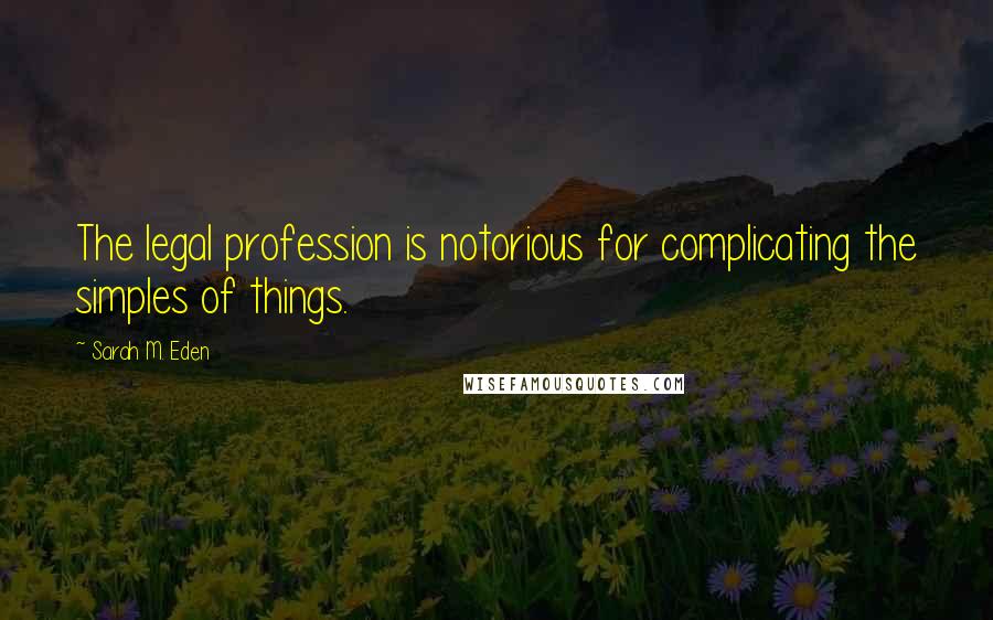 Sarah M. Eden Quotes: The legal profession is notorious for complicating the simples of things.