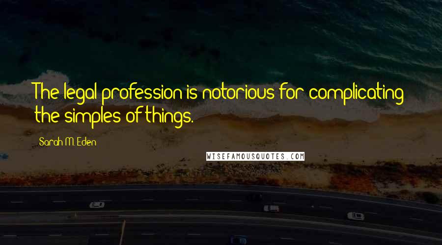 Sarah M. Eden Quotes: The legal profession is notorious for complicating the simples of things.