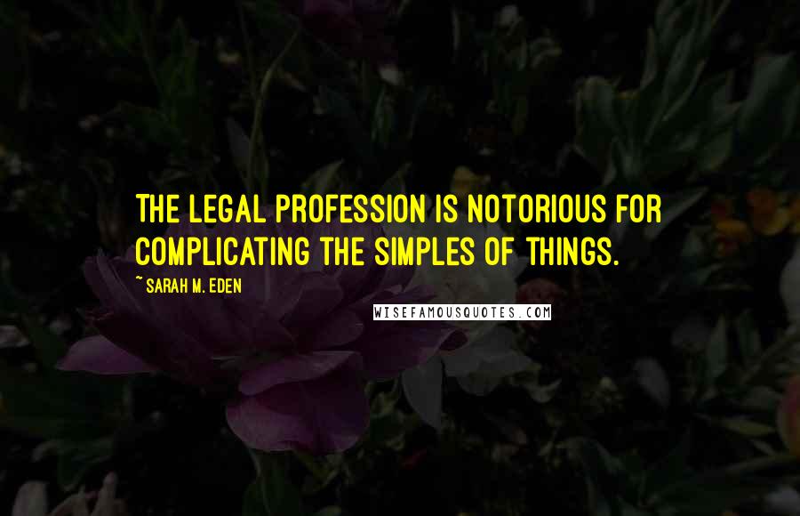 Sarah M. Eden Quotes: The legal profession is notorious for complicating the simples of things.