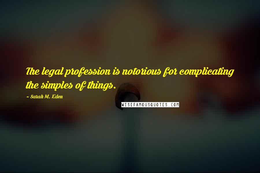 Sarah M. Eden Quotes: The legal profession is notorious for complicating the simples of things.