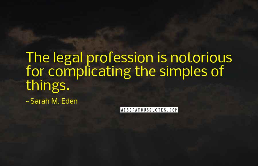 Sarah M. Eden Quotes: The legal profession is notorious for complicating the simples of things.