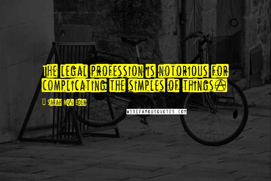 Sarah M. Eden Quotes: The legal profession is notorious for complicating the simples of things.