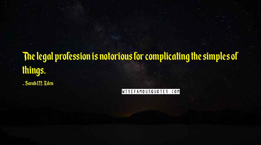 Sarah M. Eden Quotes: The legal profession is notorious for complicating the simples of things.