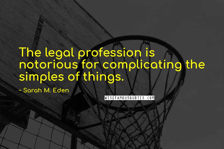 Sarah M. Eden Quotes: The legal profession is notorious for complicating the simples of things.