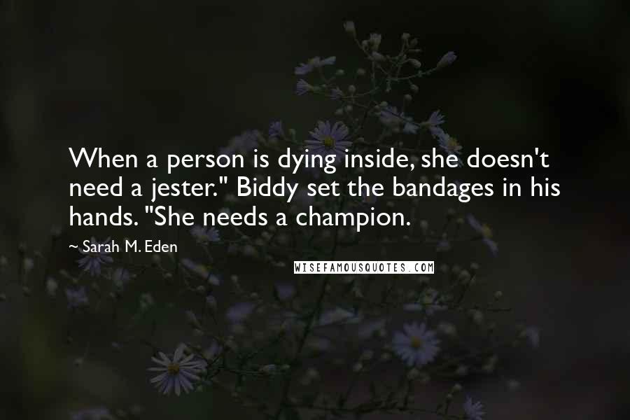 Sarah M. Eden Quotes: When a person is dying inside, she doesn't need a jester." Biddy set the bandages in his hands. "She needs a champion.