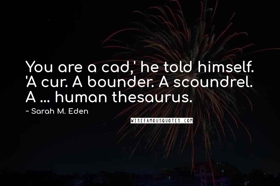 Sarah M. Eden Quotes: You are a cad,' he told himself. 'A cur. A bounder. A scoundrel. A ... human thesaurus.