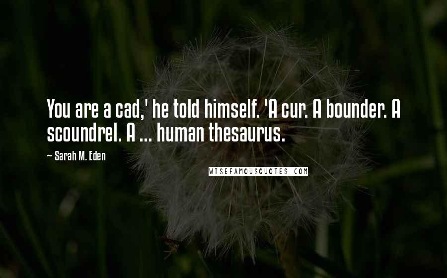 Sarah M. Eden Quotes: You are a cad,' he told himself. 'A cur. A bounder. A scoundrel. A ... human thesaurus.