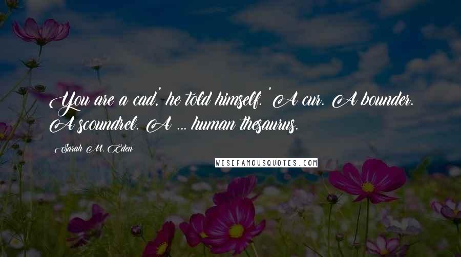 Sarah M. Eden Quotes: You are a cad,' he told himself. 'A cur. A bounder. A scoundrel. A ... human thesaurus.