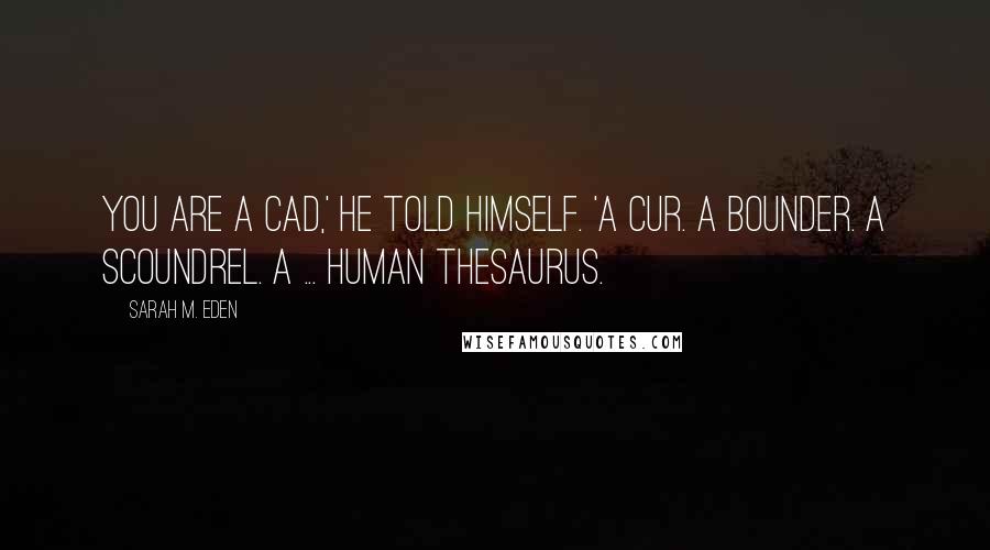 Sarah M. Eden Quotes: You are a cad,' he told himself. 'A cur. A bounder. A scoundrel. A ... human thesaurus.