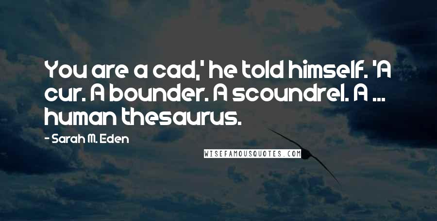 Sarah M. Eden Quotes: You are a cad,' he told himself. 'A cur. A bounder. A scoundrel. A ... human thesaurus.