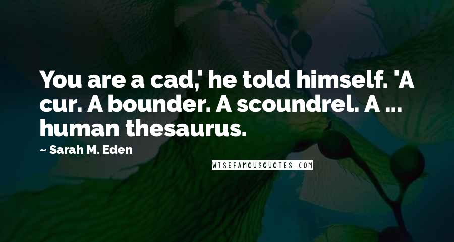 Sarah M. Eden Quotes: You are a cad,' he told himself. 'A cur. A bounder. A scoundrel. A ... human thesaurus.