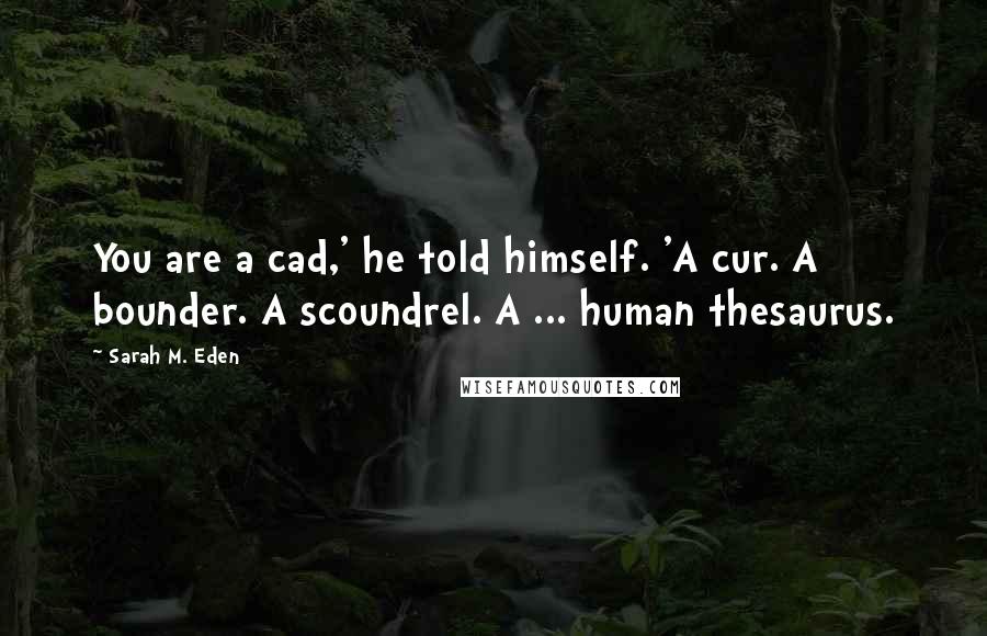 Sarah M. Eden Quotes: You are a cad,' he told himself. 'A cur. A bounder. A scoundrel. A ... human thesaurus.