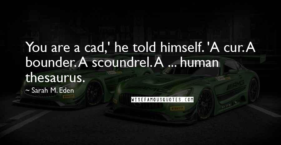 Sarah M. Eden Quotes: You are a cad,' he told himself. 'A cur. A bounder. A scoundrel. A ... human thesaurus.