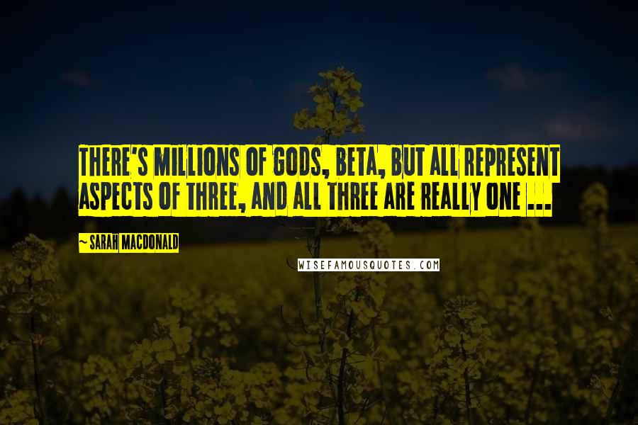 Sarah Macdonald Quotes: There's millions of gods, beta, but all represent aspects of three, and all three are really one ...
