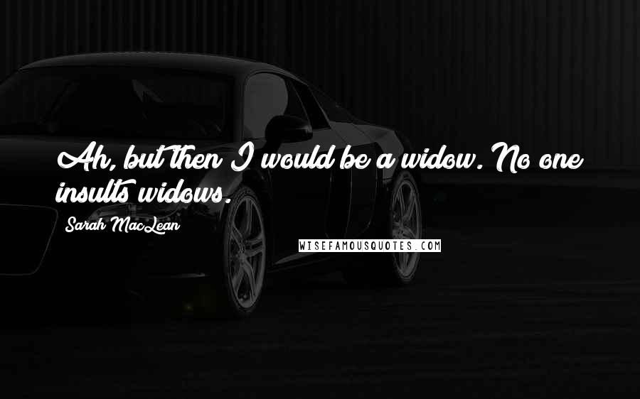 Sarah MacLean Quotes: Ah, but then I would be a widow. No one insults widows.