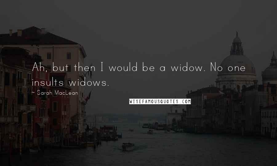 Sarah MacLean Quotes: Ah, but then I would be a widow. No one insults widows.