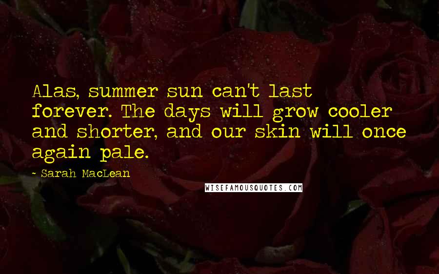 Sarah MacLean Quotes: Alas, summer sun can't last forever. The days will grow cooler and shorter, and our skin will once again pale.