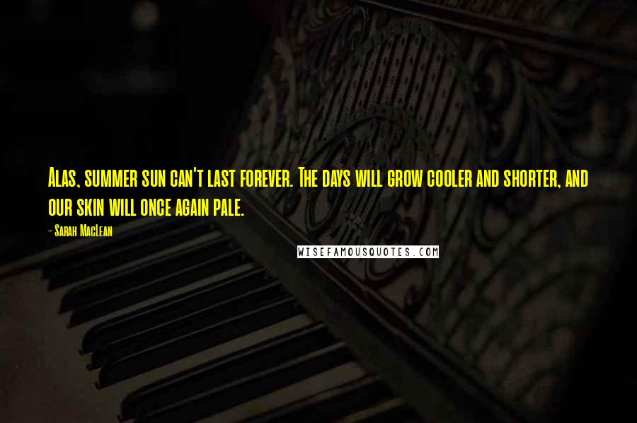 Sarah MacLean Quotes: Alas, summer sun can't last forever. The days will grow cooler and shorter, and our skin will once again pale.