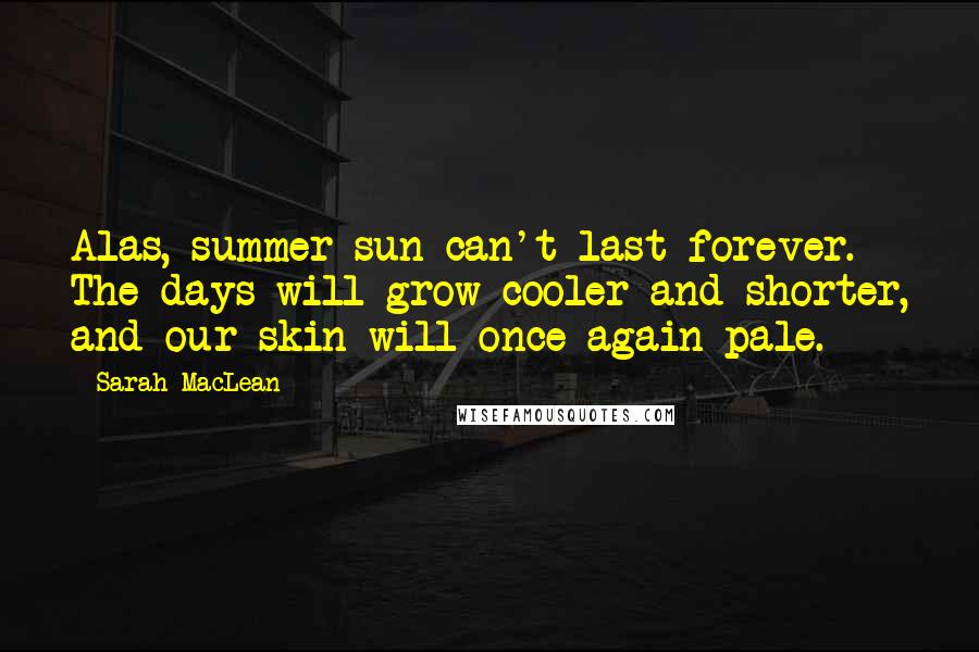 Sarah MacLean Quotes: Alas, summer sun can't last forever. The days will grow cooler and shorter, and our skin will once again pale.