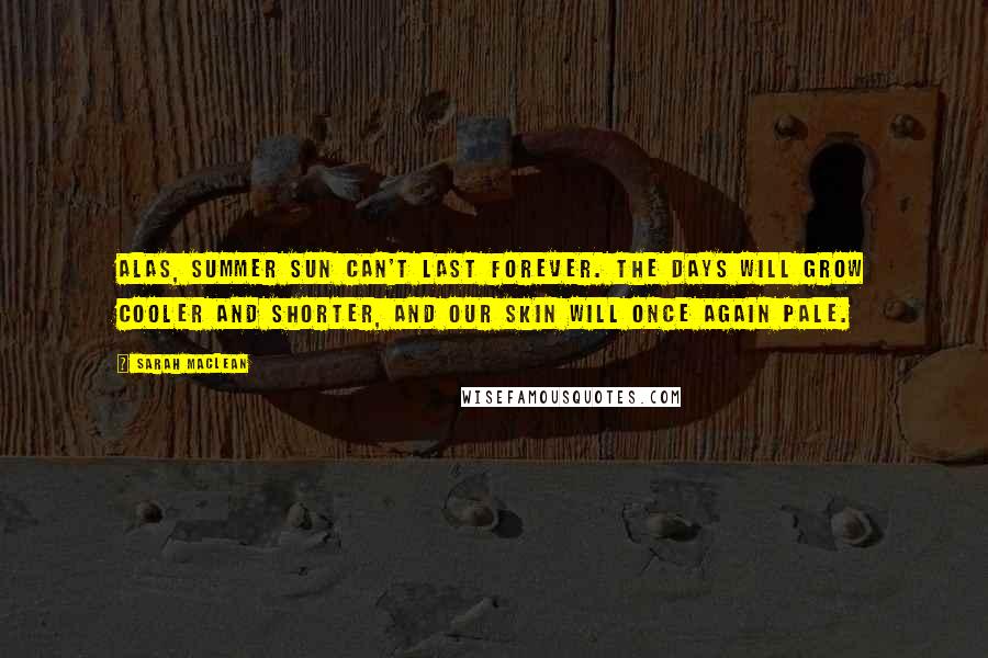 Sarah MacLean Quotes: Alas, summer sun can't last forever. The days will grow cooler and shorter, and our skin will once again pale.