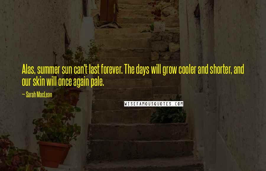 Sarah MacLean Quotes: Alas, summer sun can't last forever. The days will grow cooler and shorter, and our skin will once again pale.