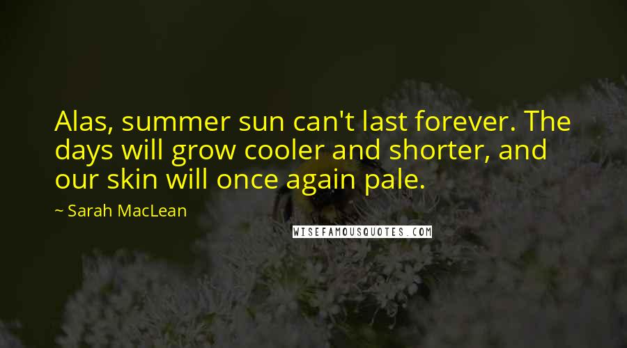 Sarah MacLean Quotes: Alas, summer sun can't last forever. The days will grow cooler and shorter, and our skin will once again pale.