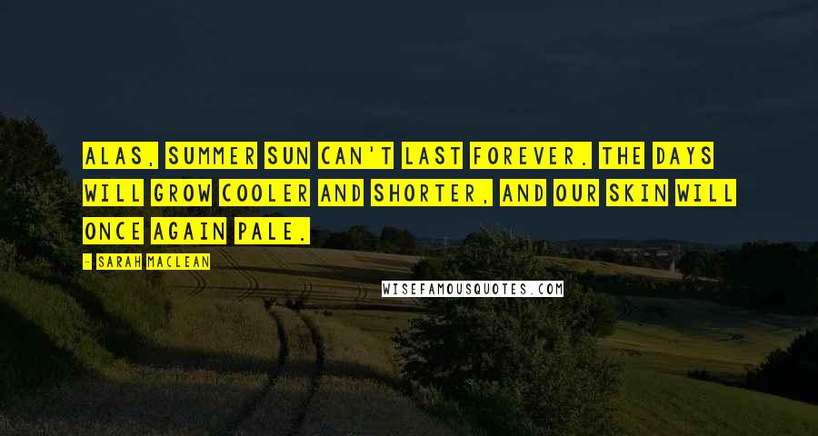 Sarah MacLean Quotes: Alas, summer sun can't last forever. The days will grow cooler and shorter, and our skin will once again pale.