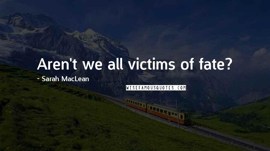 Sarah MacLean Quotes: Aren't we all victims of fate?