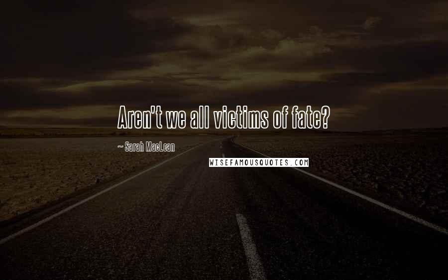 Sarah MacLean Quotes: Aren't we all victims of fate?