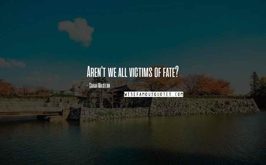 Sarah MacLean Quotes: Aren't we all victims of fate?