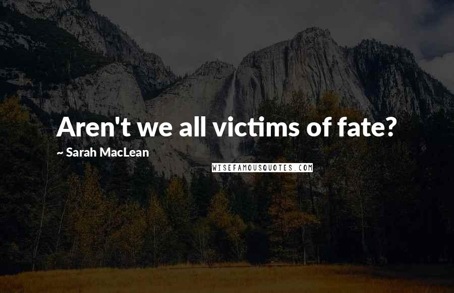 Sarah MacLean Quotes: Aren't we all victims of fate?