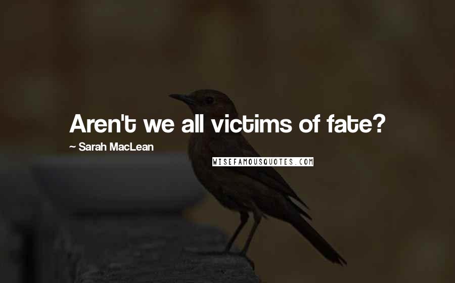 Sarah MacLean Quotes: Aren't we all victims of fate?