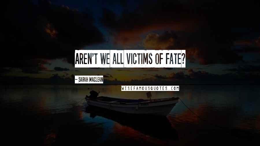 Sarah MacLean Quotes: Aren't we all victims of fate?