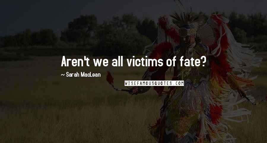 Sarah MacLean Quotes: Aren't we all victims of fate?