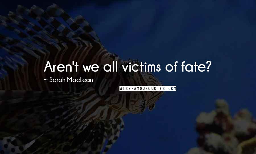 Sarah MacLean Quotes: Aren't we all victims of fate?