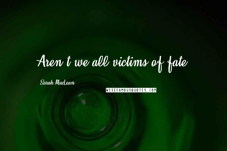 Sarah MacLean Quotes: Aren't we all victims of fate?