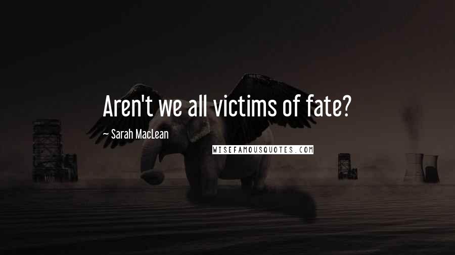 Sarah MacLean Quotes: Aren't we all victims of fate?