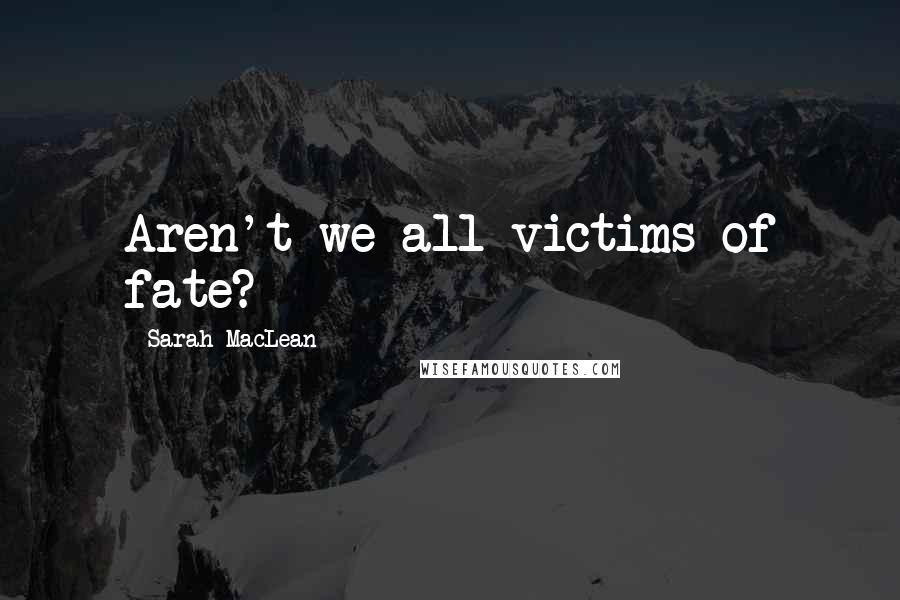 Sarah MacLean Quotes: Aren't we all victims of fate?