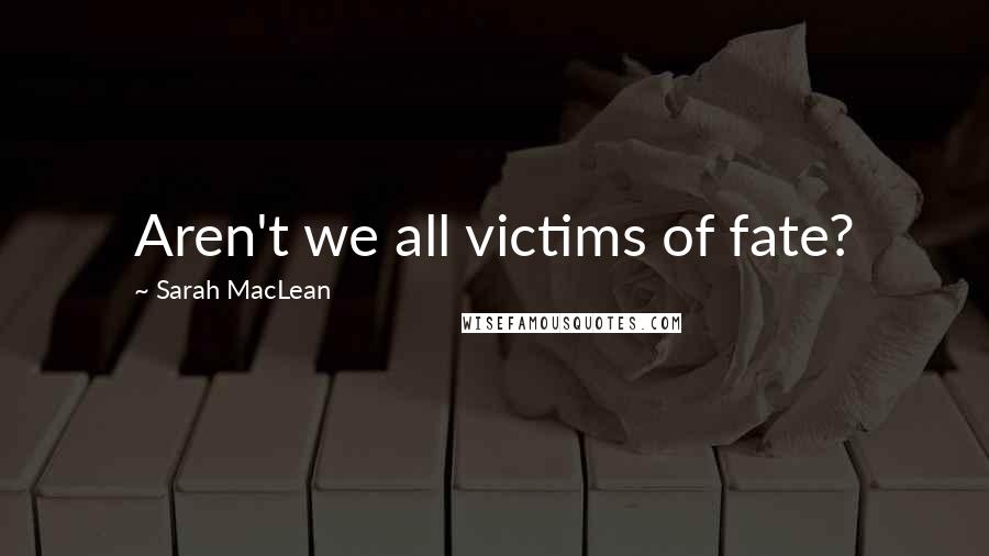 Sarah MacLean Quotes: Aren't we all victims of fate?