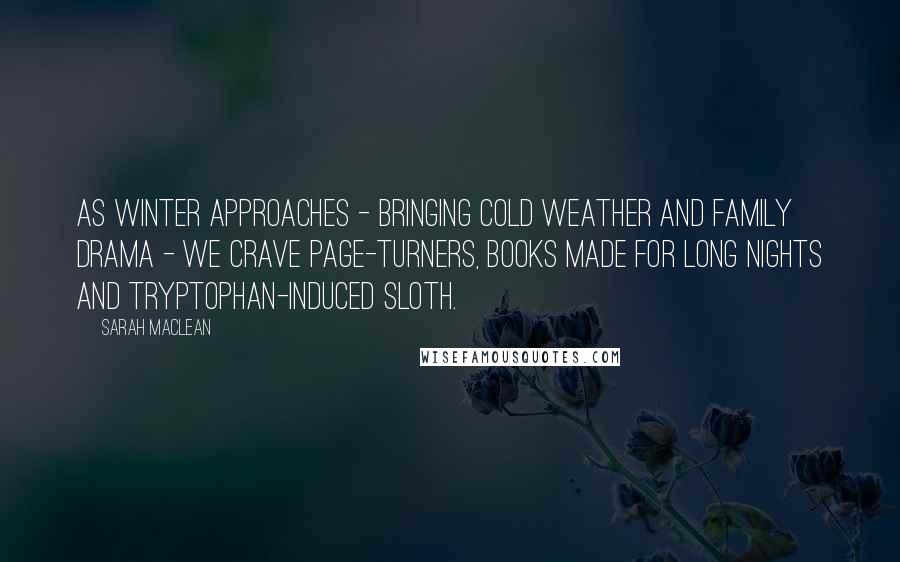 Sarah MacLean Quotes: As winter approaches - bringing cold weather and family drama - we crave page-turners, books made for long nights and tryptophan-induced sloth.