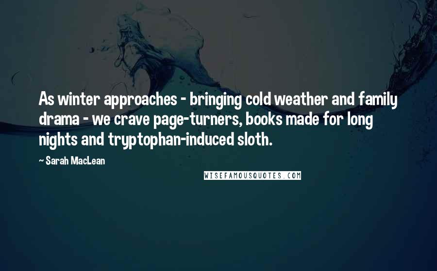 Sarah MacLean Quotes: As winter approaches - bringing cold weather and family drama - we crave page-turners, books made for long nights and tryptophan-induced sloth.