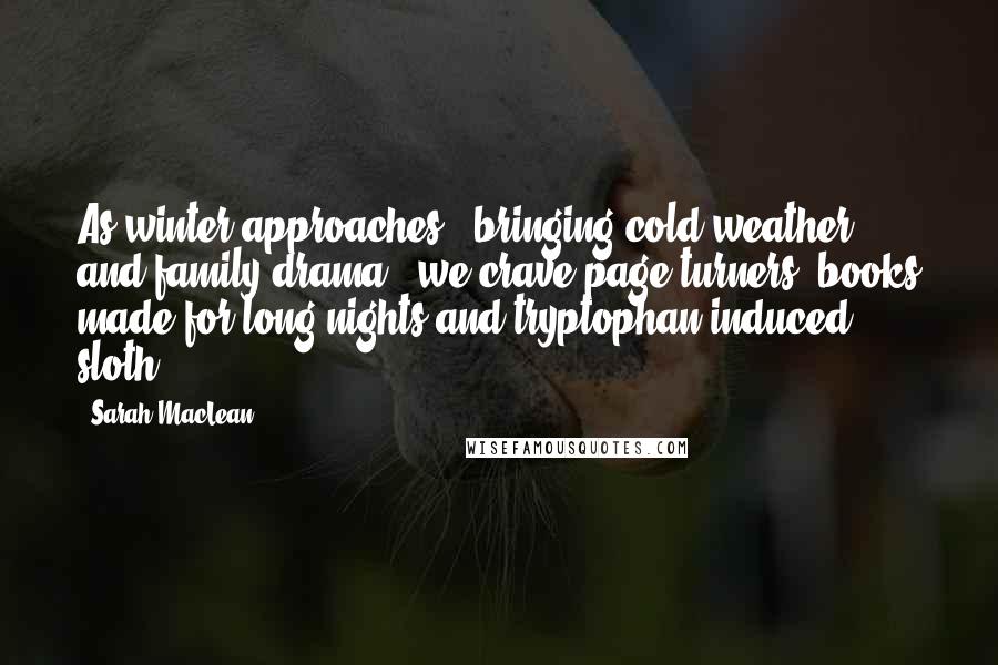 Sarah MacLean Quotes: As winter approaches - bringing cold weather and family drama - we crave page-turners, books made for long nights and tryptophan-induced sloth.