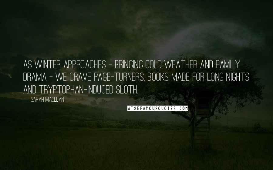 Sarah MacLean Quotes: As winter approaches - bringing cold weather and family drama - we crave page-turners, books made for long nights and tryptophan-induced sloth.