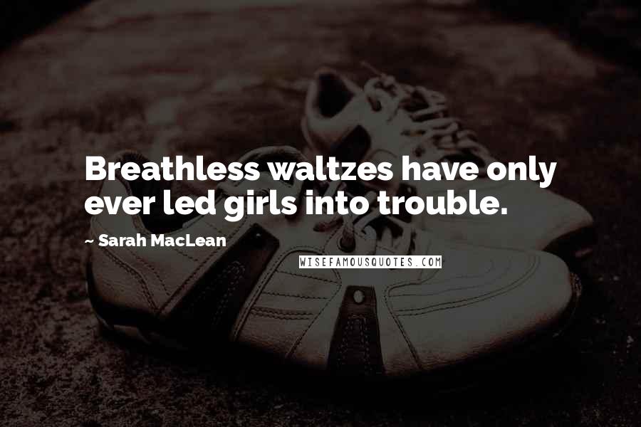 Sarah MacLean Quotes: Breathless waltzes have only ever led girls into trouble.