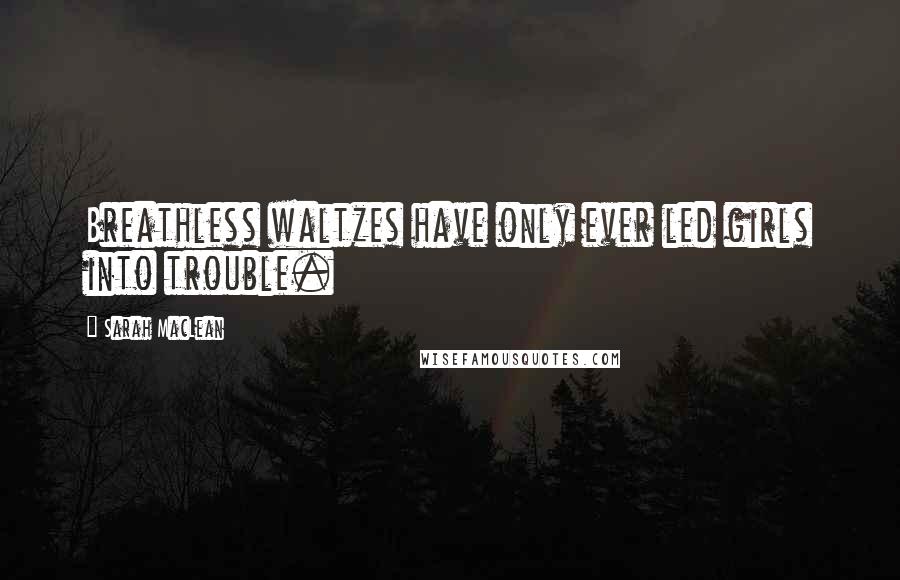 Sarah MacLean Quotes: Breathless waltzes have only ever led girls into trouble.