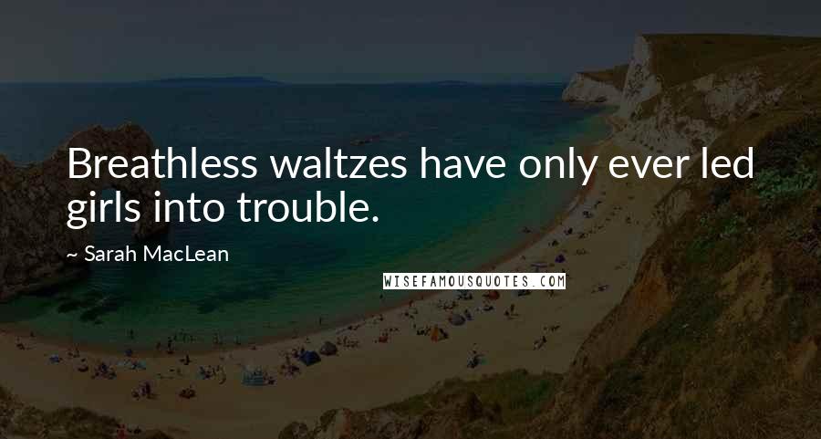 Sarah MacLean Quotes: Breathless waltzes have only ever led girls into trouble.